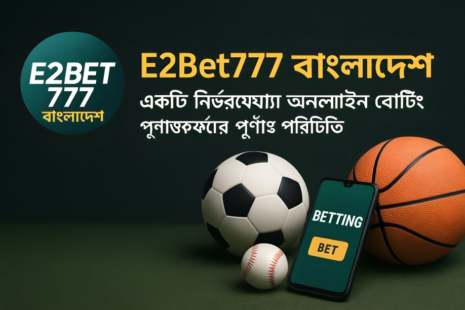 E2Bet777 বাংলাদেশ একটি নির্ভরযোগ্য অনলাইন বেটিং প্ল্যাটফর্মের পূর্ণাঙ্গ পরিচিতি