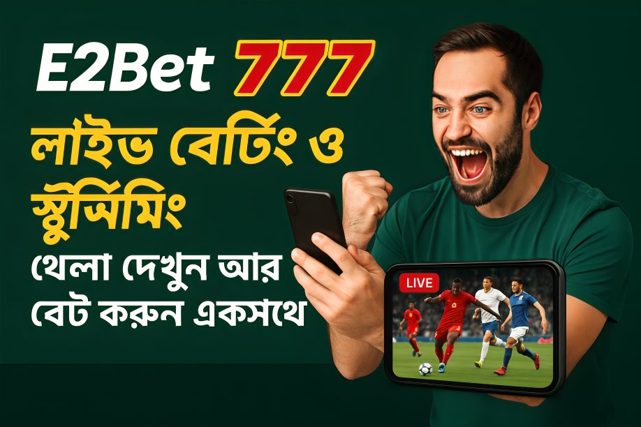 E2Bet777 লাইভ বেটিং ও স্ট্রিমিং – খেলা দেখুন আর বেট করুন একসাথে